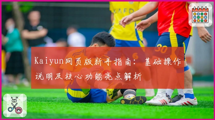 Kaiyun网页版新手指南：基础操作说明及核心功能亮点解析
