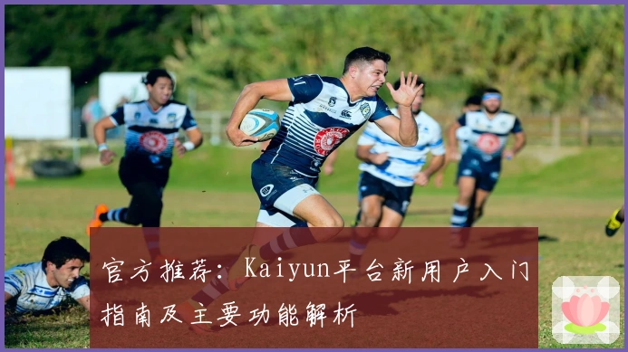 官方推荐：Kaiyun平台新用户入门指南及主要功能解析