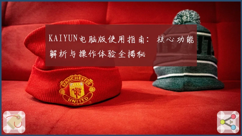 KAIYUN电脑版使用指南：核心功能解析与操作体验全揭秘