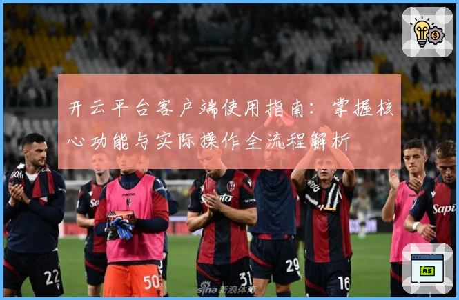 开云平台客户端使用指南：掌握核心功能与实际操作全流程解析