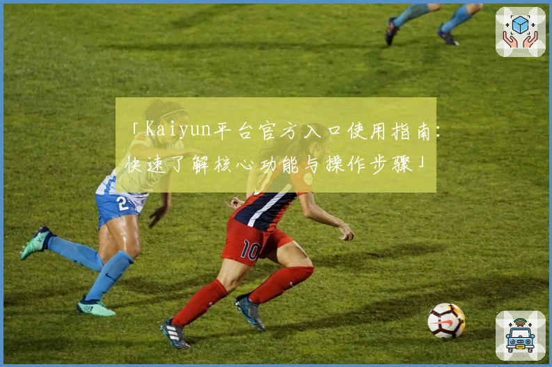「Kaiyun平台官方入口使用指南:快速了解核心功能与操作步骤」