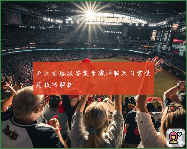 开云电脑版安装步骤详解及日常使用技巧解析