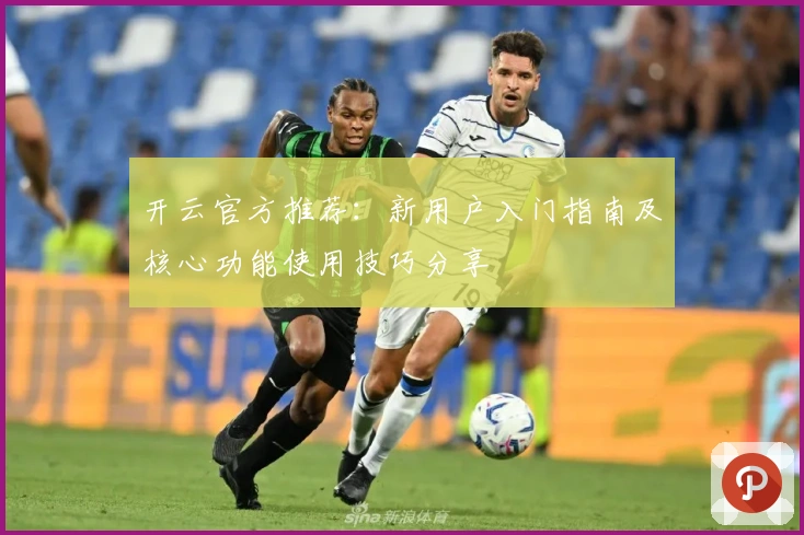 开云官方推荐：新用户入门指南及核心功能使用技巧分享