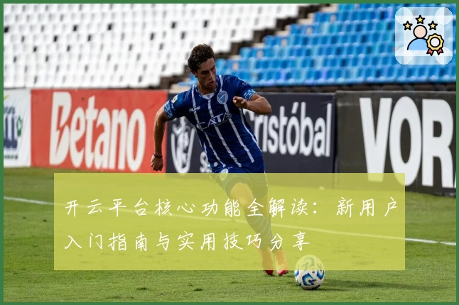 开云平台核心功能全解读：新用户入门指南与实用技巧分享