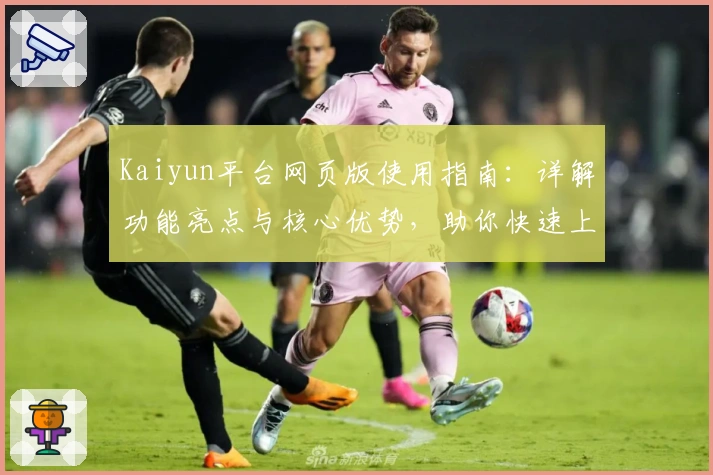 Kaiyun平台网页版使用指南：详解功能亮点与核心优势，助你快速上手畅享体验