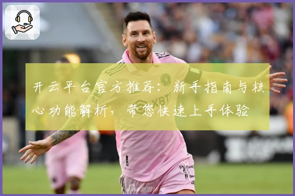 开云平台官方推荐：新手指南与核心功能解析，带您快速上手体验